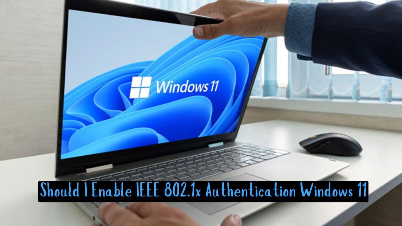 Should I Enable IEEE 802.1x Authentication Windows 11
